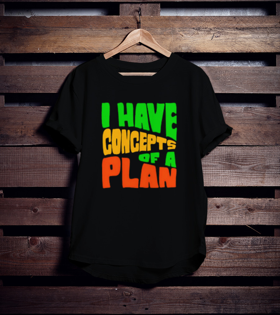 I Have Concepts Of A Plan T-Shirt