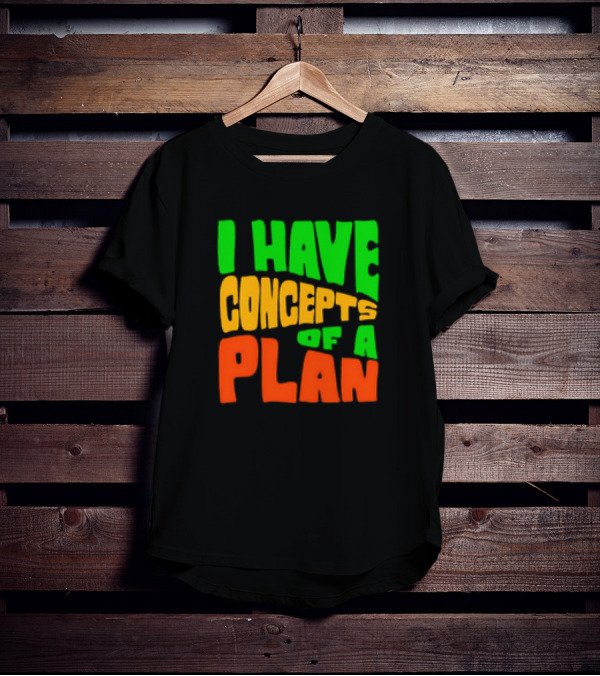 I Have Concepts Of A Plan T-Shirt