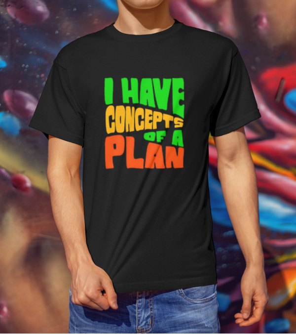 I Have Concepts Of A Plan T-Shirt