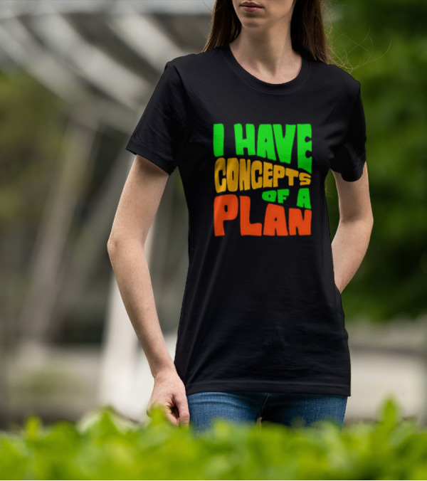 I Have Concepts Of A Plan T-Shirt