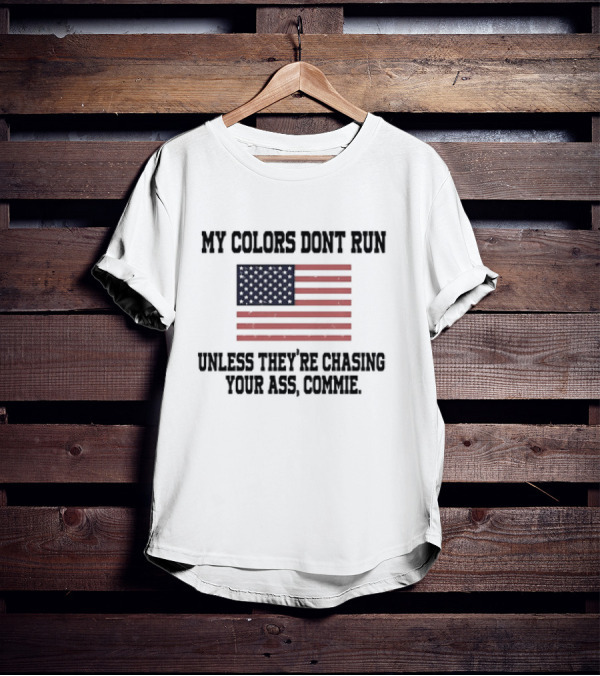 My Colors Don’t Run Unless They’re Chasing Your Ass Commie USA Flag T-Shirt