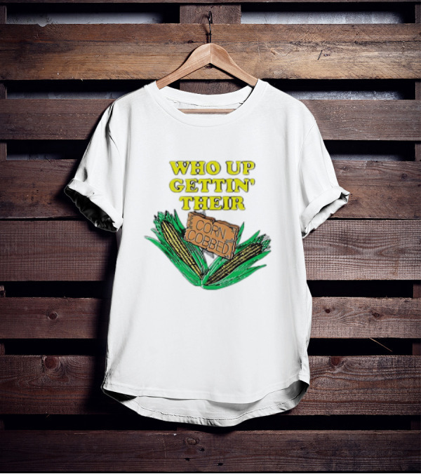Who Up Gettin’ Their Corn Cobbed Corn T-Shirt