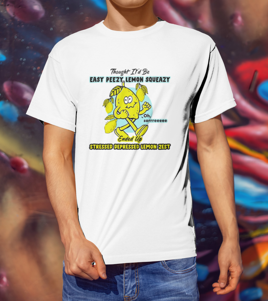 Thought It’d Be Easy Peezy Lemon Squeezy Oh Sorrrreeee Ended Up Stressed Depressed Lemon Zest T-Shirt