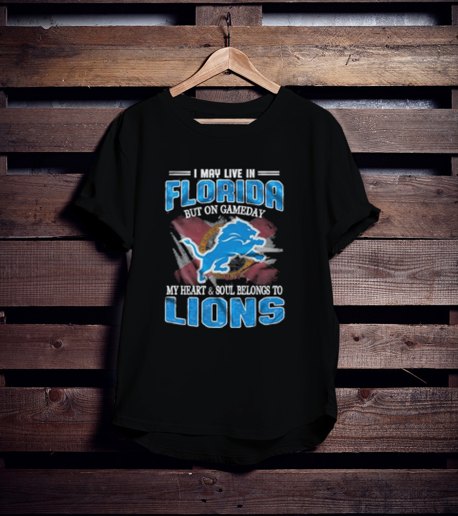 I May Live In Florida But On Gameday My Heart And Soul Belongs To Lions Football T-Shirt