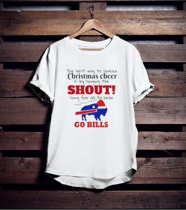 The Best Way To Spread Christmas Cheer Is By Singing The Shout Song For All To Hear Go Bills T-Shirt