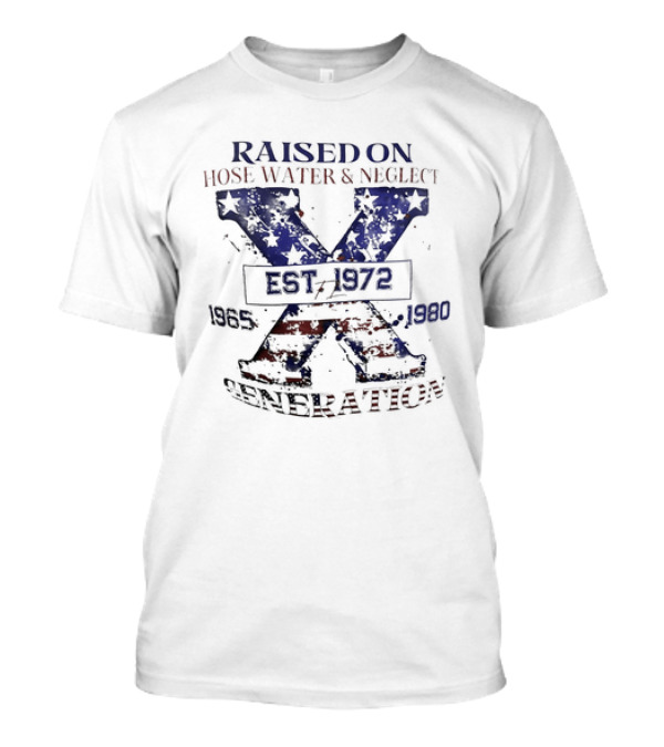 RAISED ON HOSE WATER And NEGLECT EST 1965 1972 1980 X GENERATION T-Shirt