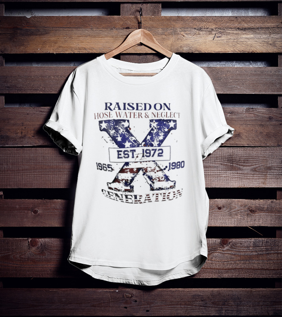 RAISED ON HOSE WATER And NEGLECT EST 1965 1972 1980 X GENERATION T-Shirt
