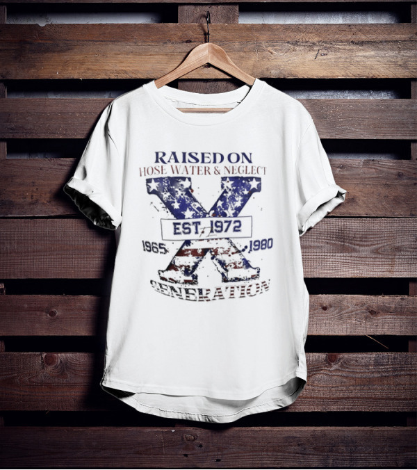 RAISED ON HOSE WATER And NEGLECT EST 1965 1972 1980 X GENERATION T-Shirt