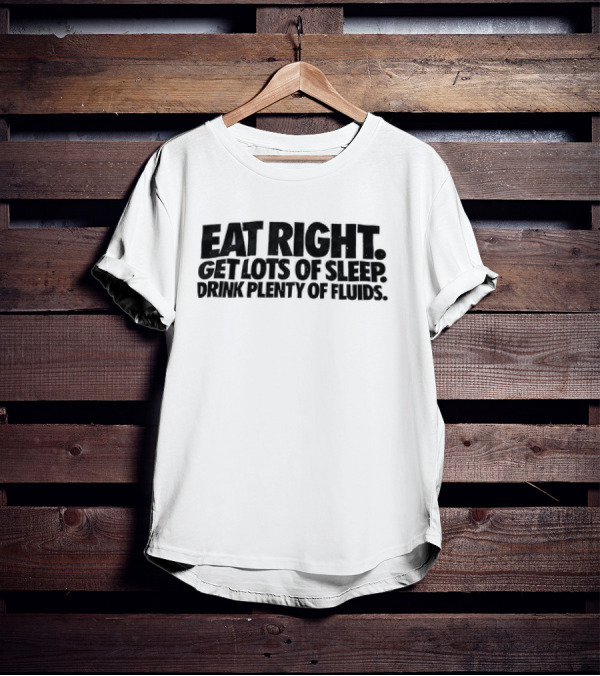 Eat Right Get Lots Of Sleep Drink Plenty Of Fluids Wellness Advice T-Shirt