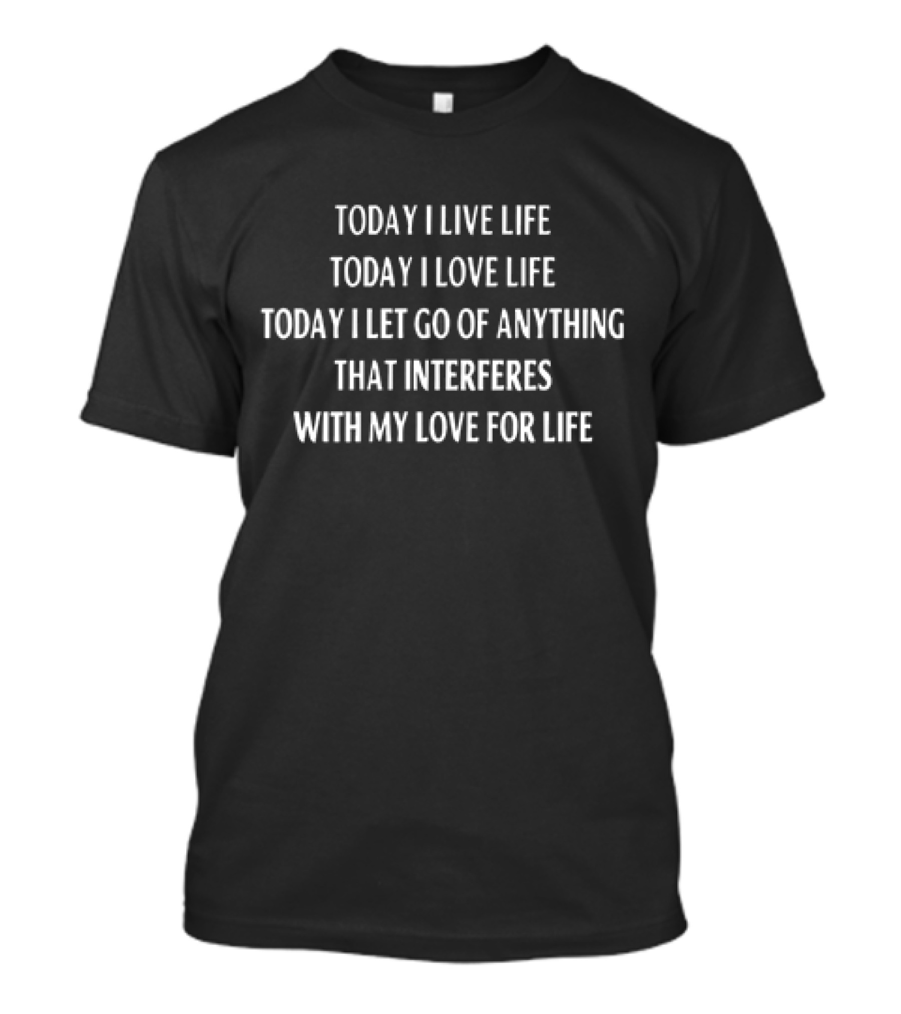 Today I Live Life Today I Love Life Today I Let Go Of Anything That Interferes With My Love For Life T-Shirt