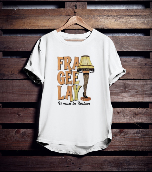 Fra Gee Lay It Must Be Italian Leg Lamp Classic Christmas Story Reference T-Shirt