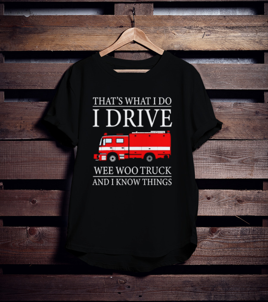 That’s What I Do I Drive Wee Woo Truck And I Know Things Fire Truck T-Shirt