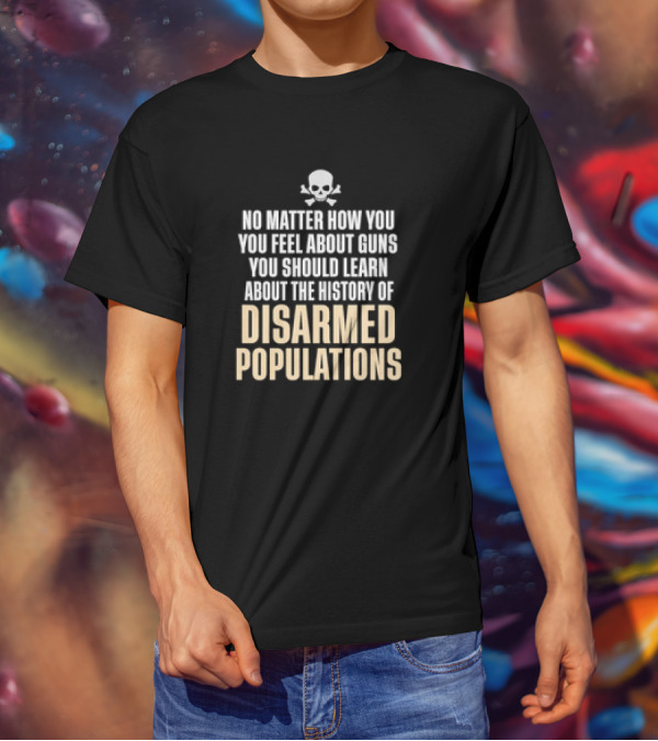 No Matter How You Feel About Guns You Should Learn About The History Of Disarmed Populations Skull T-Shirt
