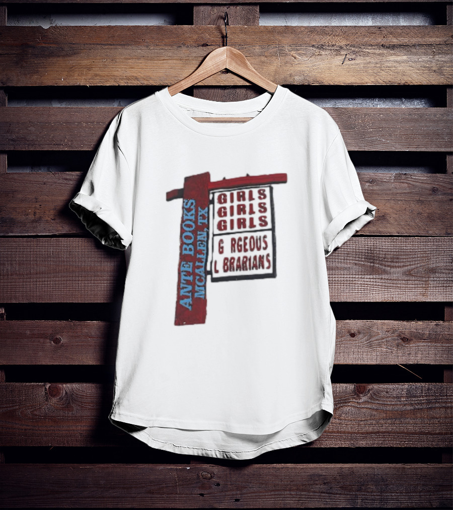 ANTE BOOKS MCALLEN TX GIRLS GIRLS GIRLS GORGEOUS LIBRARIANS T-Shirt