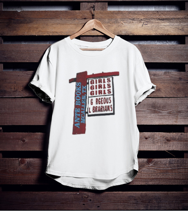 ANTE BOOKS MCALLEN TX GIRLS GIRLS GIRLS GORGEOUS LIBRARIANS T-Shirt