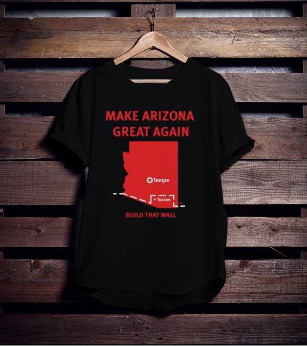 MAKE ARIZONA GREAT AGAIN TEMPE TUCSON BUILD THAT WALL T-Shirt