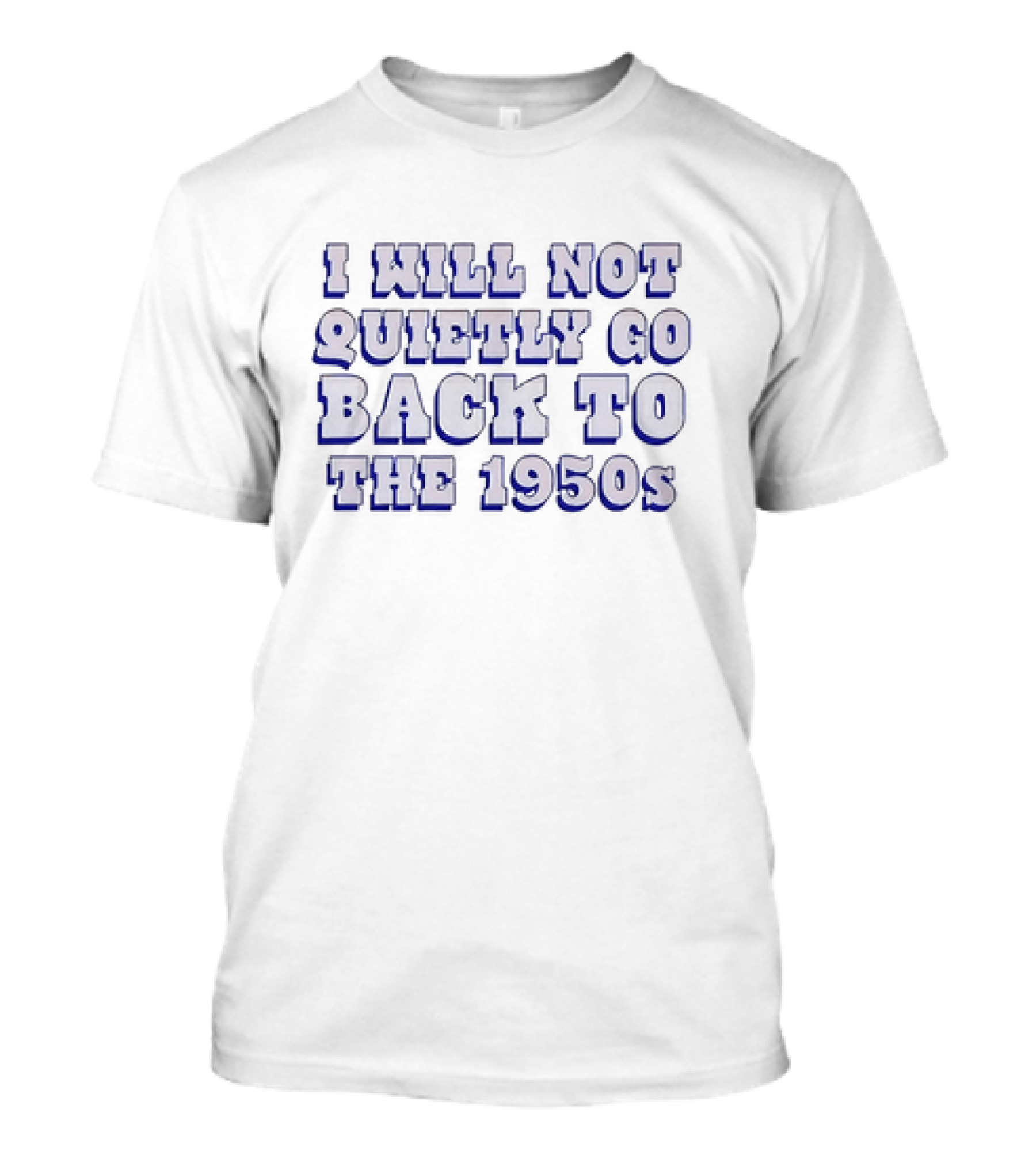 I Will Not Quietly Go Back To The 1950s T-Shirt