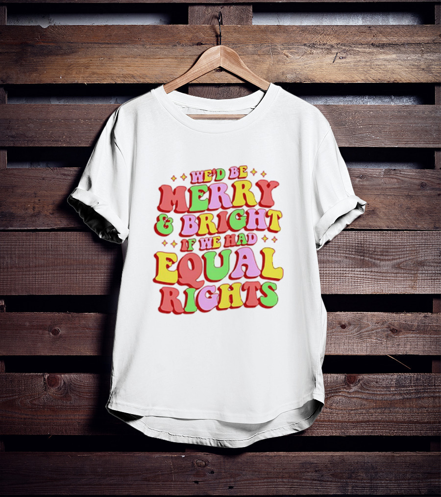 We'd Be Merry And Bright If We Had Equal Rights T-Shirt