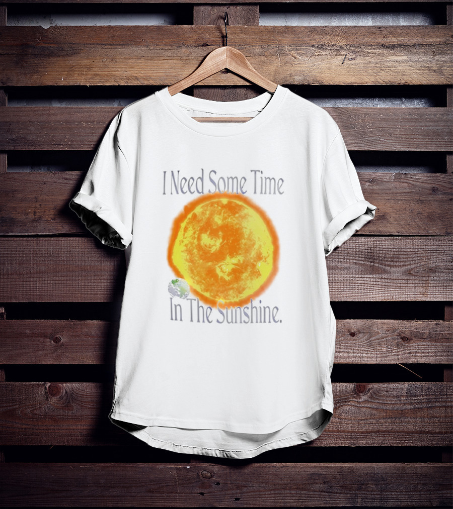 I Need Some Time In The Sunshine Earth And Sun T-Shirt
