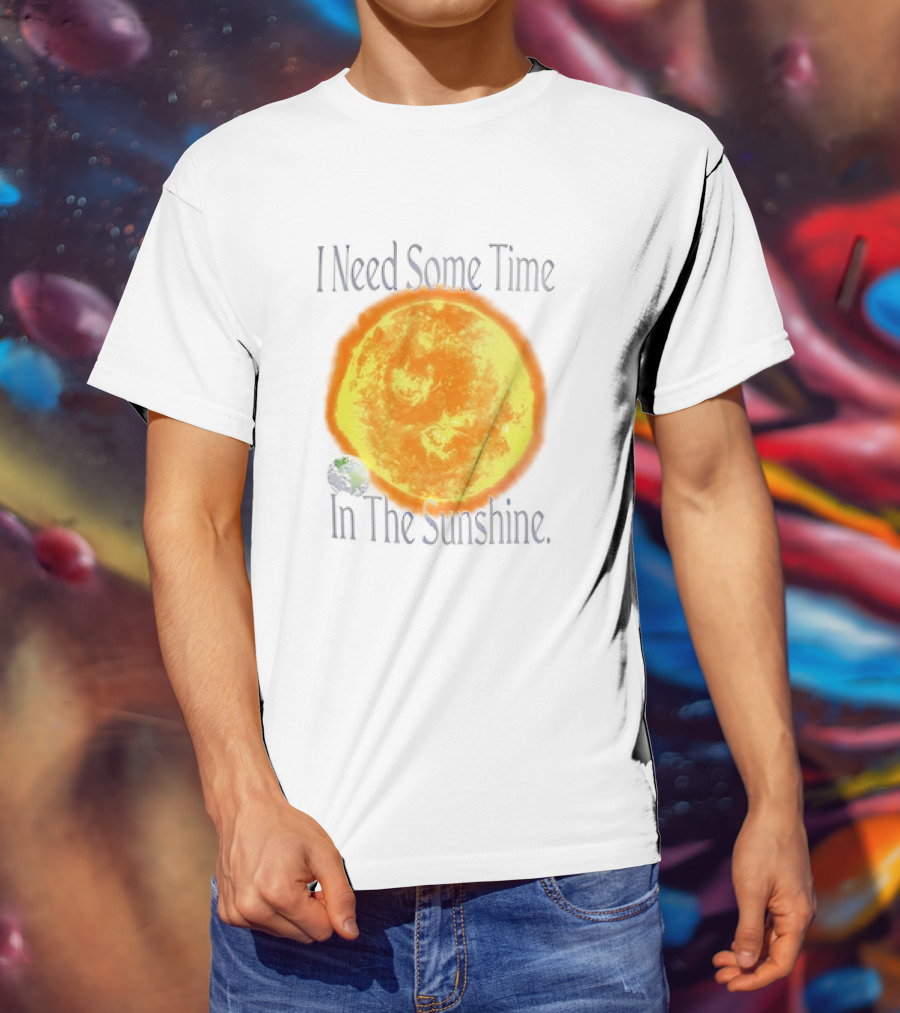 I Need Some Time In The Sunshine Earth And Sun T-Shirt