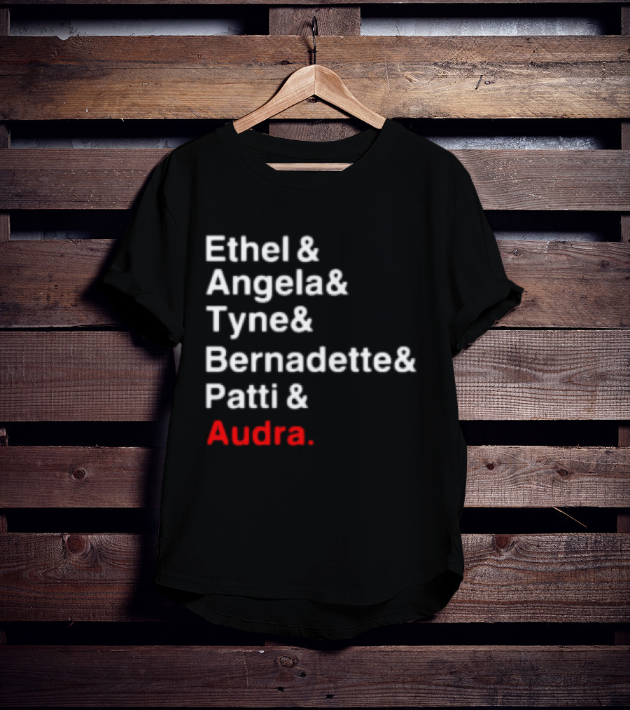Ethel And Angela And Tyne And Bernadette And Patti And Audra T-Shirt