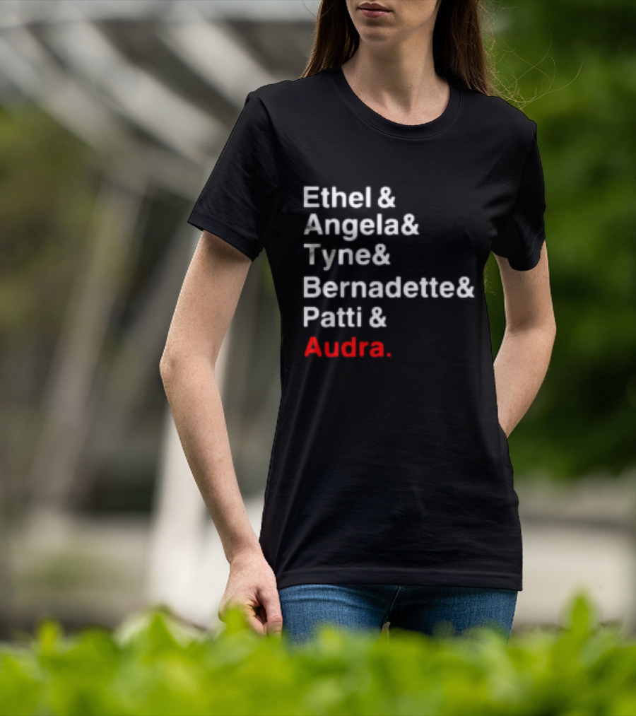 Ethel And Angela And Tyne And Bernadette And Patti And Audra T-Shirt
