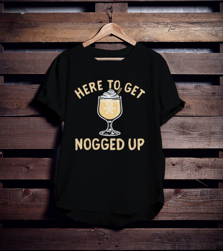 Here To Get Nogged Up Snowflake Eggnog Glass Holiday Drink T-Shirt