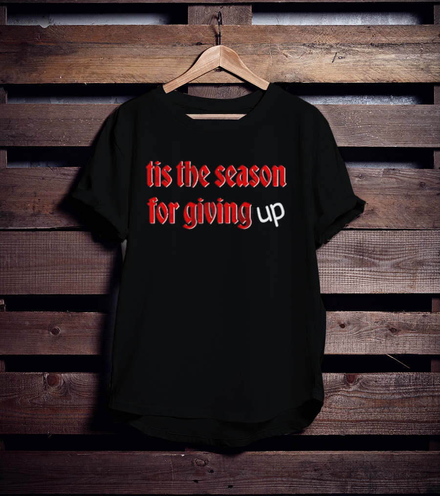 Tis The Season For Giving Up Funny Holiday Humor T-Shirt