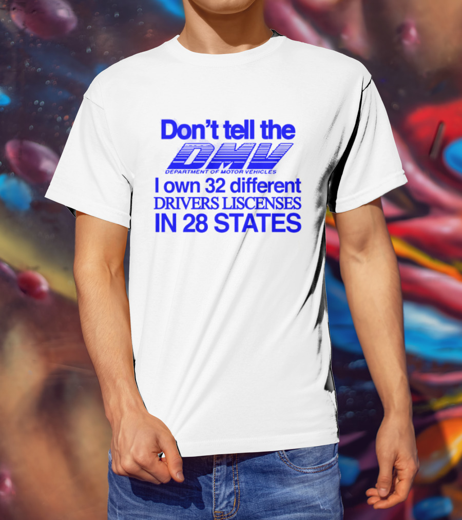 Don’t Tell The DMV I Own 32 Different Drivers Licenses In 28 States T-Shirt