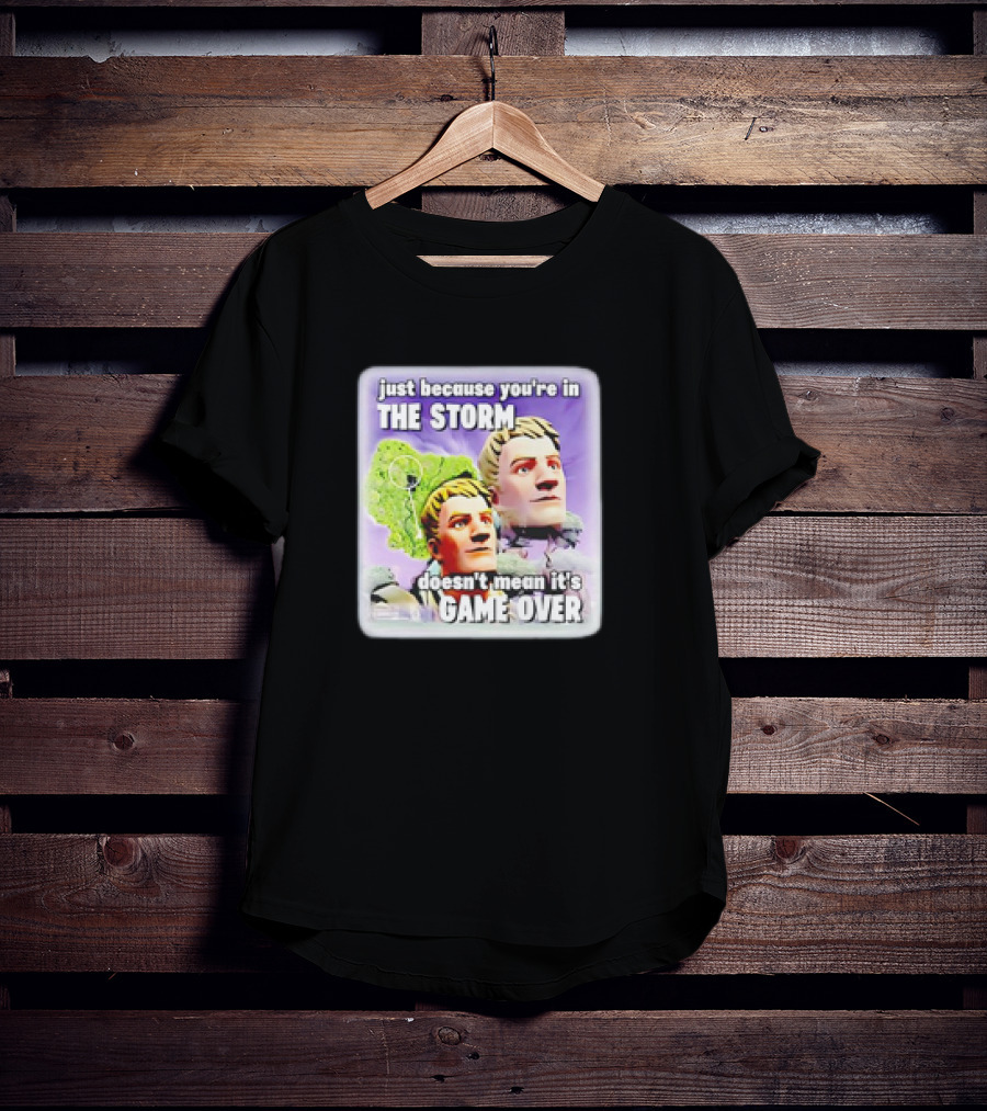 Bruhtees Just Because You’re In The Storm Doesn’t Mean It’s Game Over Fortnite Meme T-Shirt