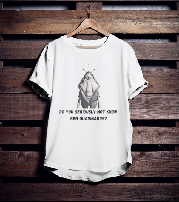 Do You Seriously Not Know Ben Quadinaros Star Wars Character Question T-Shirt
