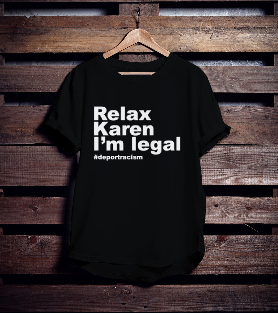 Relax Karen I'm Legal #deportracism T-Shirt