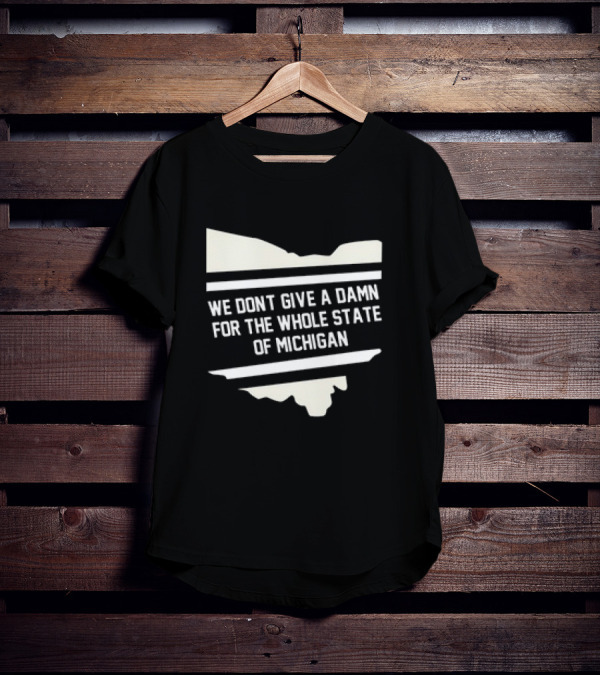 Ohio Rivalry: We Don't Give A Damn For The Whole State Of Michigan T-Shirt