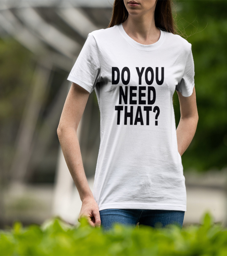 Do You Need That T-Shirt