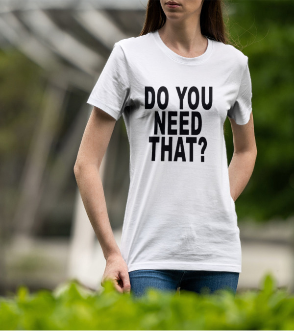 Do You Need That T-Shirt
