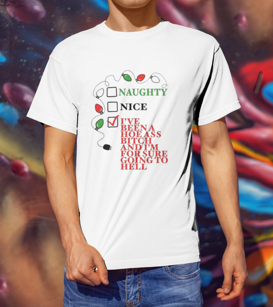 Naughty Nice I've Been A Hoe Ass Bitch And I'm For Sure Going To Hell Christmas Light T-Shirt