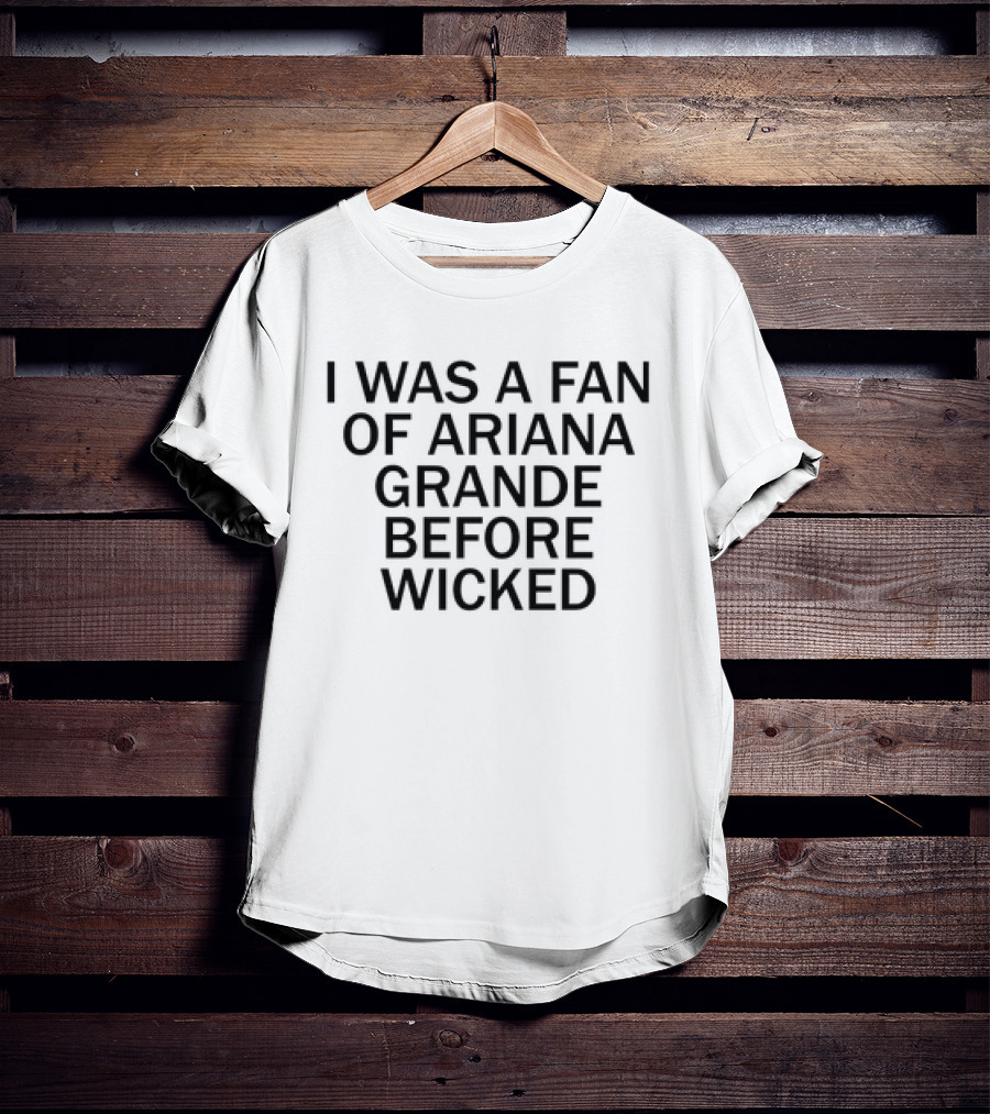 I Was A Fan Of Ariana Grande Before Wicked T-Shirt