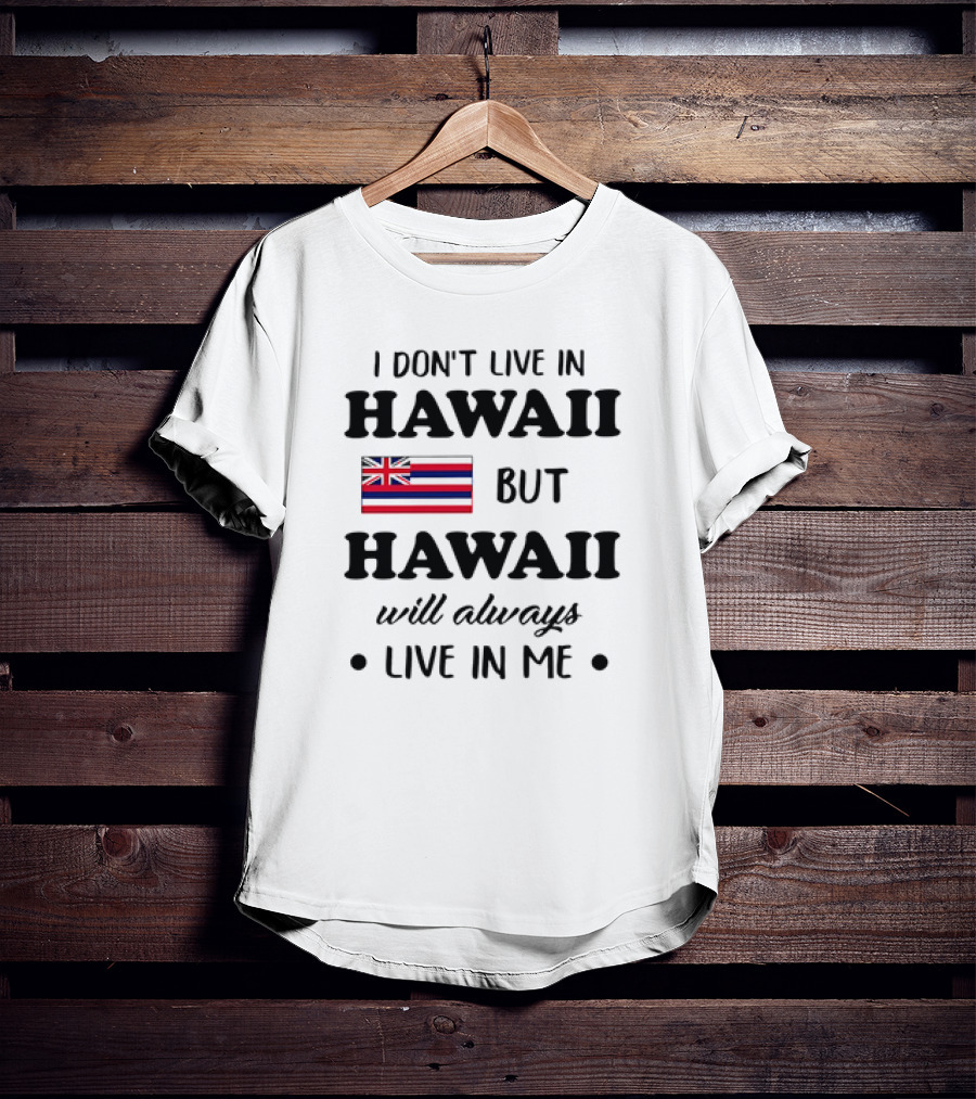 Hawaii Flag I Don't Live In Hawaii But Hawaii Will Always Live In Me T-Shirt