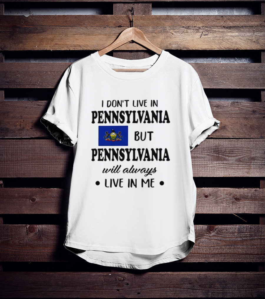 I Don’t Live In Pennsylvania But Pennsylvania Will Always Live In Me With Pennsylvania Flag T-Shirt