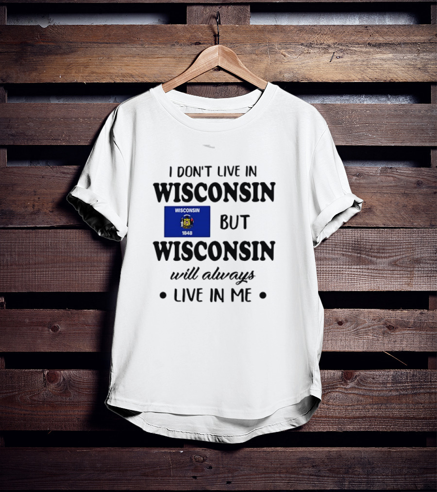 Wisconsin Flag Pride I Don’t Live In Wisconsin But Wisconsin Will Always Live In Me T-Shirt