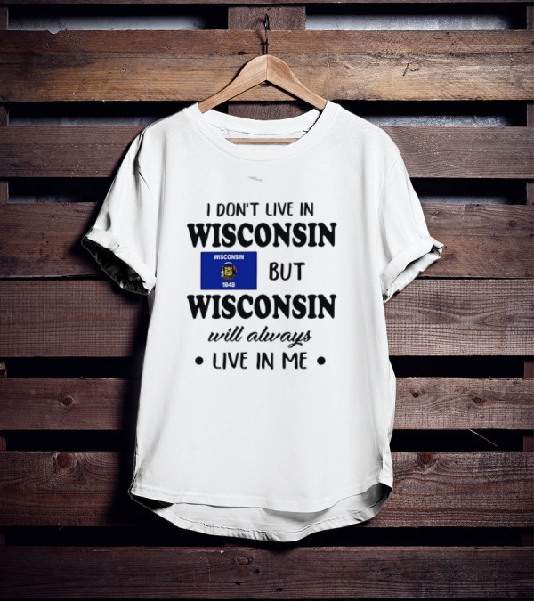 Wisconsin Flag Pride I Don’t Live In Wisconsin But Wisconsin Will Always Live In Me T-Shirt