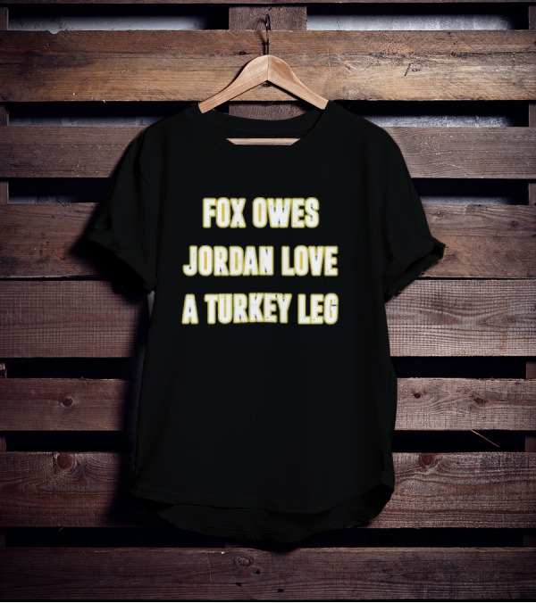 Packers Fox Owes Jordan Love A Turkey Leg Turkey Day Football T-Shirt