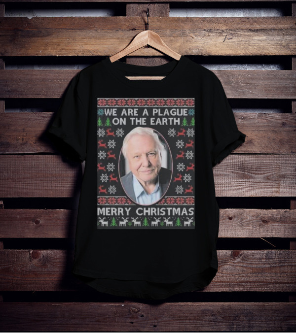 We Are A Plague On The Earth Merry Christmas Sir David Attenborough T-Shirt