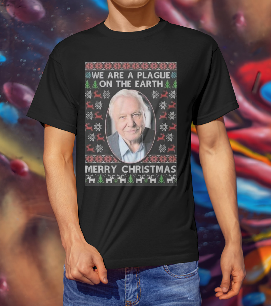 We Are A Plague On The Earth Merry Christmas Sir David Attenborough T-Shirt