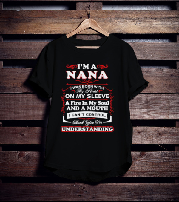 I'm A Nana Born With My Heart On My Sleeve A Fire In My Soul And A Mouth I Can't Control Thank You For Understanding T-Shirt