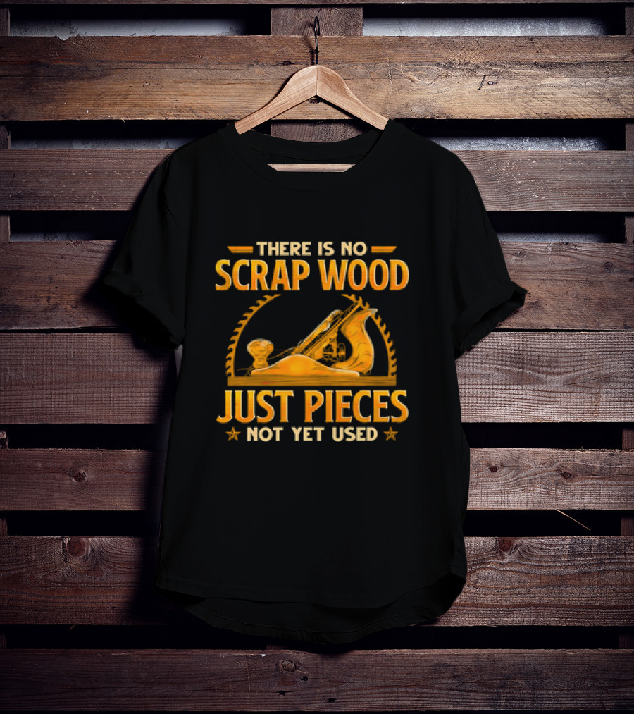 THERE IS NO SCRAP WOOD JUST PIECES NOT YET USED Woodworking Plane Saw Blade T-Shirt