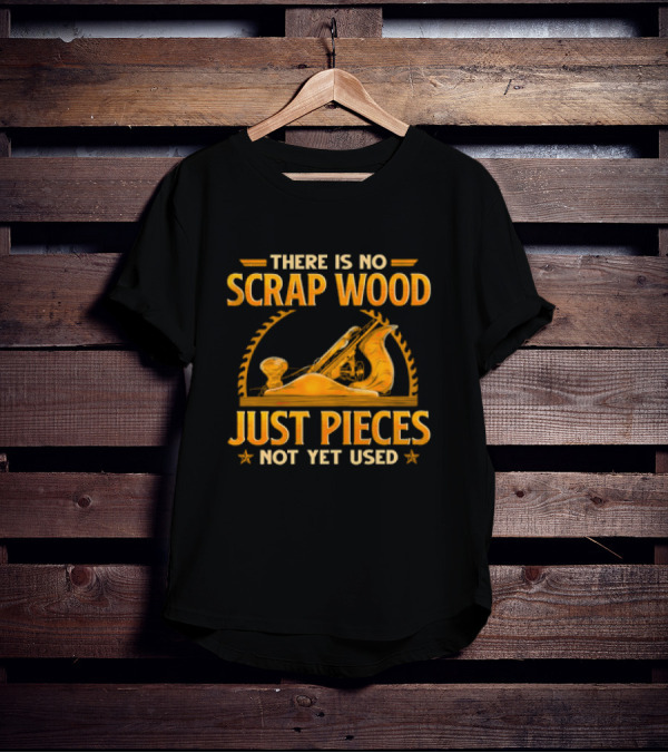 THERE IS NO SCRAP WOOD JUST PIECES NOT YET USED Woodworking Plane Saw Blade T-Shirt