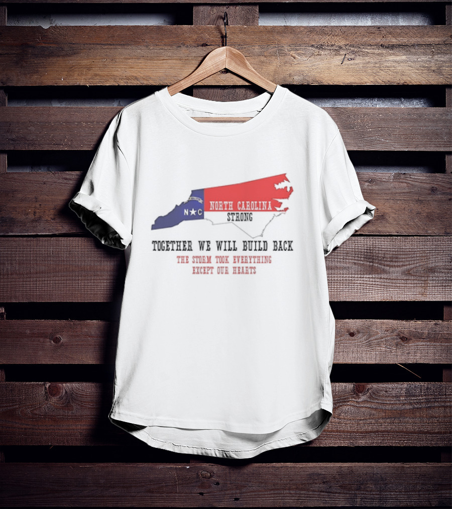 North Carolina Strong N C Together We Will Build Back The Storm Took Everything Except Our Hearts Map T-Shirt
