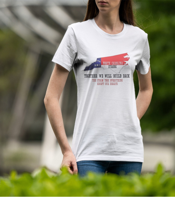 North Carolina Strong N C Together We Will Build Back The Storm Took Everything Except Our Hearts Map T-Shirt