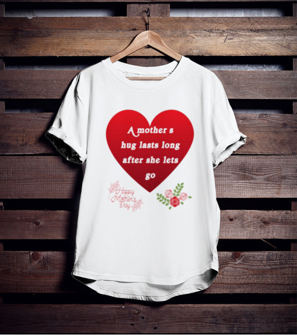 A Mother’s Hug Lasts Long After She Lets Go Happy Mother’s Day Red Heart With Flowers T-Shirt